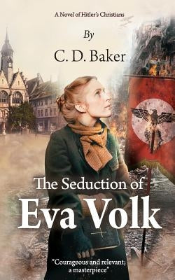 The Seduction of Eva Volk: A Novel of Hitler's Christians by Baker, C. D.