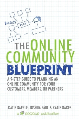 The Online Community Blueprint: A 9-Step Guide to Planning an Online Community for Your Customers, Members, or Partners by Bapple, Katie