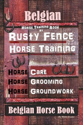 Belgian Horse, Horse Training Book By Rusty Fence Horse Training, Horse Care, Horse Grooming, Horse Groundwork, Belgian Horse Book by Foaler, Rusty