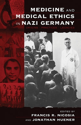 Medicine and Medical Ethics in Nazi Germany: Origins, Practices, Legacies by Nicosia, Francis R.