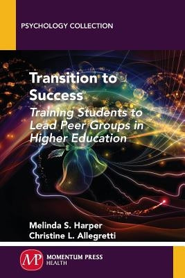 Transition to Success: Training Students to Lead Peer Groups in Higher Education by Harper, Melinda S.
