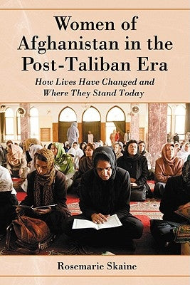 Women of Afghanistan in the Post-Taliban Era: How Lives Have Changed and Where They Stand Today by Skaine, Rosemarie