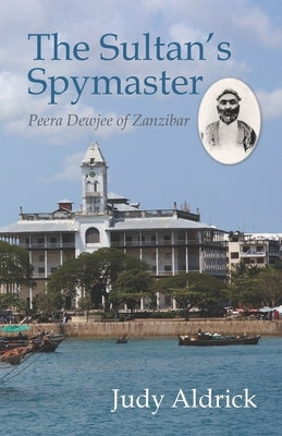 The Sultan's Spymaster: Peera Dewjee of Zanzibar by Aldrick, Judy