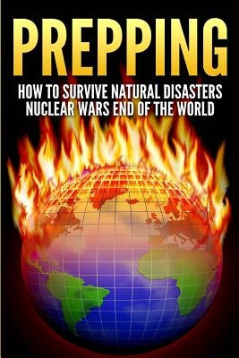 Prepping: How To Survive Natural Disasters, Nuclear Wars And The End Of The World by Foster, Brenda