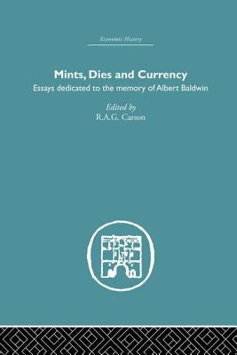 Mints, Dies and Currency: Essays Dedicated to the Memory of Albert Baldwin by Carson, R. a. G.