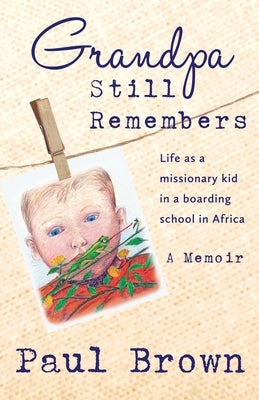 Grandpa Still Remembers: Life Changing Stories for Kids of All Ages from a Missionary Kid in Africa by Brown, Paul Henry