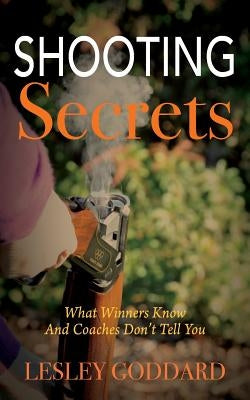 Shooting Secrets: What Winners Know And Coaches Don't Tell You by Goddard, Lesley