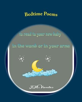 Bedtime Poems: Stories to Read to Your New Baby in the Womb or in Your Arms by Vantes, J. M.