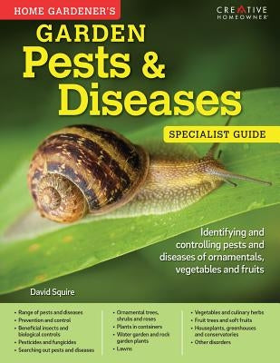 Home Gardener's Garden Pests & Diseases: Identifying and Controlling Pests and Diseases of Ornamentals, Vegetables and Fruits by Squire, David