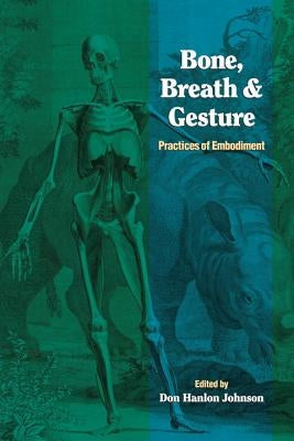 Bone, Breath, and Gesture: Practices of Embodiment Volume 1 by Johnson, Don Hanlon