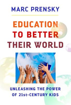 Education to Better Their World: Unleashing the Power of 21st-Century Kids by Prensky, Marc