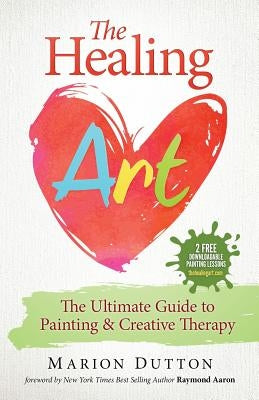 The Healing Art: The Ultimate Guide on Art & Creative Therapy by Dutton, Marion