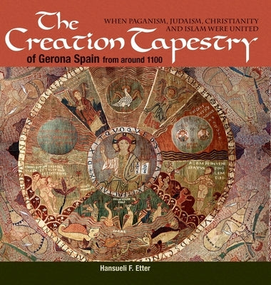 The Creation Tapestry of Girona (Spain) from around 1100: When Paganism, Judaism, Christianity and Islam were United by Etter, Hansueli F.