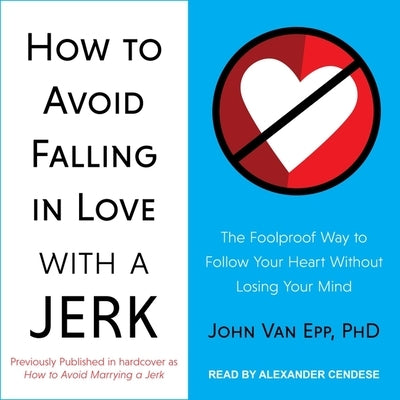 How to Avoid Falling in Love with a Jerk: The Foolproof Way to Follow Your Heart Without Losing Your Mind by Epp, John Van