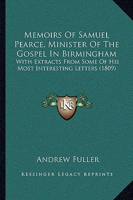 Memoirs of Samuel Pearce, Minister of the Gospel in Birmingham: With Extracts from Some of His Most Interesting Letters (1809) by Fuller, Andrew