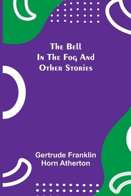 The Bell In The Fog And Other Stories by Franklin Horn Atherton, Gertrude