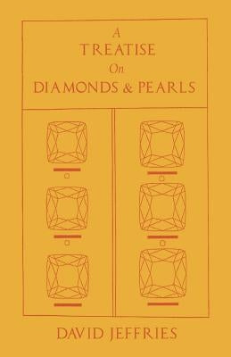 A Treatise on Diamonds & Pearls: In Which Their Importance Is Considered and Plain Rules Are Exhibited for Ascertaining the Value of Both and the True by Jeffries, David