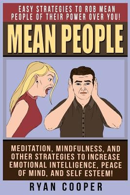 Mean People: Easy Strategies To Rob Mean People Of Their Power Over You! Meditation, Mindfulness, And Other Strategies To Increase by Cooper, Ryan