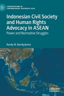 Indonesian Civil Society and Human Rights Advocacy in ASEAN: Power and Normative Struggles by Nandyatama, Randy W.