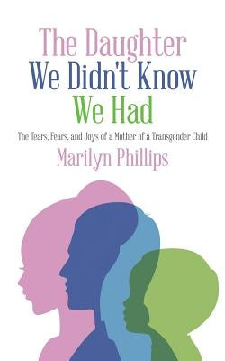 The Daughter We Didn't Know We Had: The Tears, Fears, and Joys of a Mother of a Transgender Child by Phillips, Marilyn