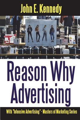Reason Why Advertising - With Intensive Advertising by Kennedy, John E.