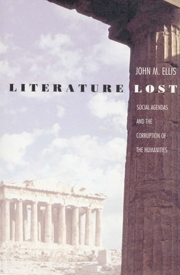 Literature Lost: Social Agendas and the Corruption of the Humanities by Ellis, John M.