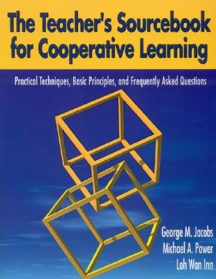 The Teacher′s Sourcebook for Cooperative Learning: Practical Techniques, Basic Principles, and Frequently Asked Questions by Jacobs, George M.