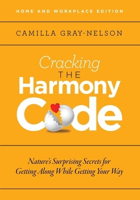 Cracking the Harmony Code: Nature's Surprising Secrets for Getting Along While Getting Your Way by Gray-Nelson, Camilla