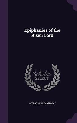 Epiphanies of the Risen Lord by Boardman, George Dana