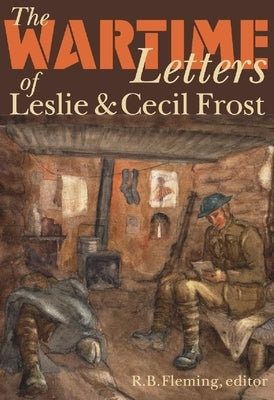 The Wartime Letters of Leslie and Cecil Frost, 1915-1919 by Fleming, R. B.
