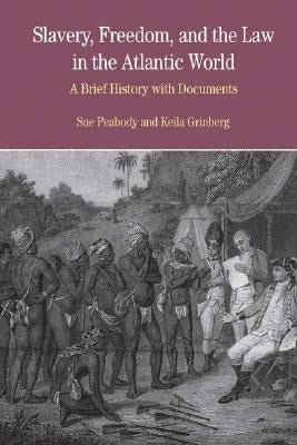 Slavery, Freedom, and the Law in the Atlantic World: A Brief History with Documents by Peabody, Sue