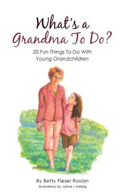 What's a Grandma To Do?: 20 Fun Things To Do With Young Grandchildren by Rosian, Betty Fieser