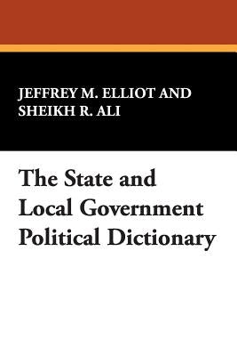 The State and Local Government Political Dictionary by Elliot, Jeffrey M.