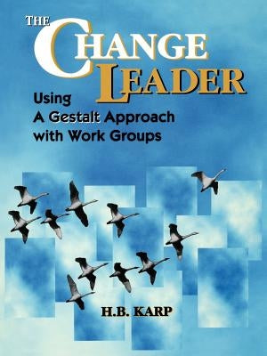 The Change Leader: Using a Gestalt Approach with Work Groups by Karp, H. B.