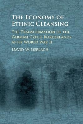 The Economy of Ethnic Cleansing: The Transformation of the German-Czech Borderlands After World War II by Gerlach, David Wester
