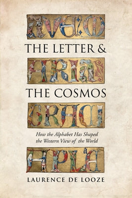 The Letter and the Cosmos: How the Alphabet Has Shaped the Western View of the World by de Looze, Laurence