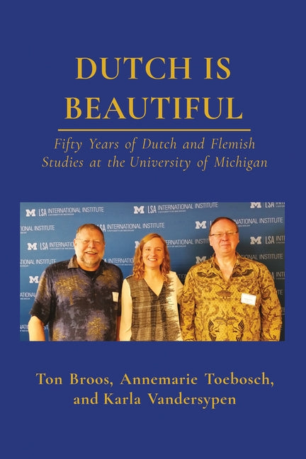 Dutch Is Beautiful: Fifty Years of Dutch and Flemish Studies at the University of Michigan by Broos, Ton