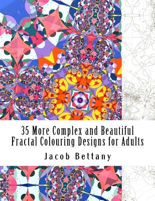 35 More Complex and Beautiful Fractal Colouring Designs for Adults: More Challenging Designs for Expert Colourists by Bettany, Jacob a.