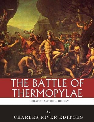 The Greatest Battles in History: The Battle of Thermopylae by Charles River Editors