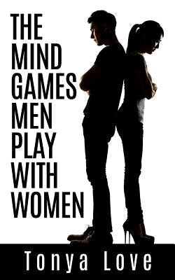 The Mind Games Men Play With Women by Love, Tonya