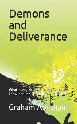 Demons and Deliverance: What every church member should know about supernatural visitations by Abraham, Graham Aubrey