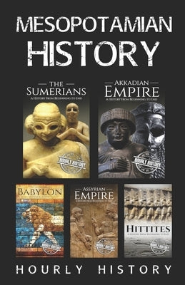 Mesopotamian History: Sumerians, Hittites, Akkadian Empire, Assyrian Empire, Babylon by History, Hourly