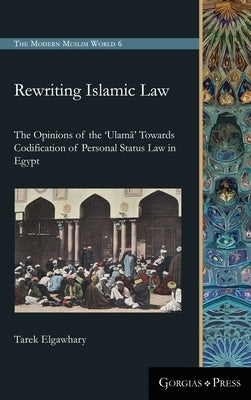 Rewriting Islamic Law: The Opinions of the 'Ulamā' Towards Codification of Personal Status Law in Egypt by Elgawhary, Tarek