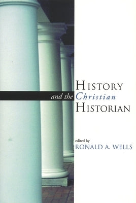 History and the Christian Historian by Wells, Ronald