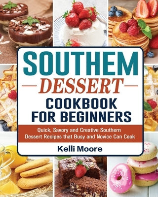 Southern Dessert Cookbook For Beginners: Quick, Savory and Creative Southern Dessert Recipes that Busy and Novice Can Cook by Moore, Kelli