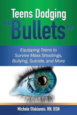 Teens Dodging "Bullets": Equipping Teens to Survive Mass Shootings, Bullying, Suicide, and More by Sfakianos, Michele