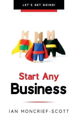 Start Any Business: Let's Get Going! by Moncrief-Scott, Ian