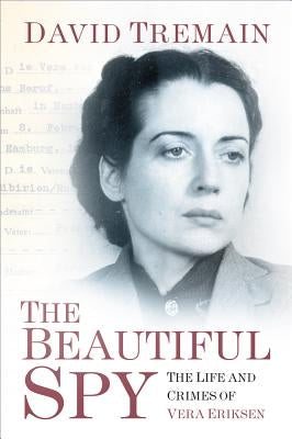 The Beautiful Spy: The Life and Crimes of Vera Eriksen by Tremain, David