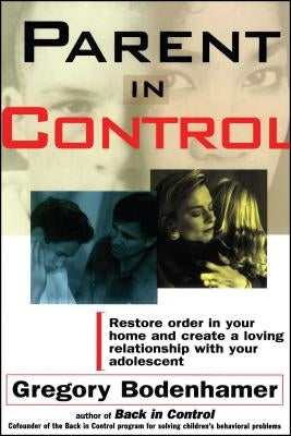 Parent in Control: Restore Order in Your Home and Create a Loving Relationship with Your Adolescent by Bodenhamer, Gregory