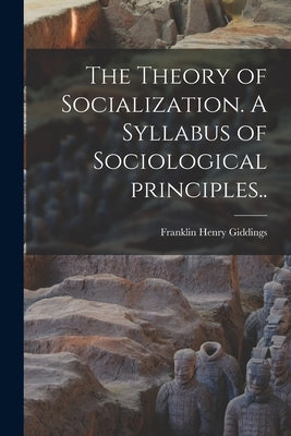 The Theory of Socialization. A Syllabus of Sociological Principles.. by Giddings, Franklin Henry 1855-1931